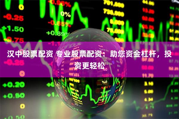 汉中股票配资 专业股票配资：助您资金杠杆，投资更轻松