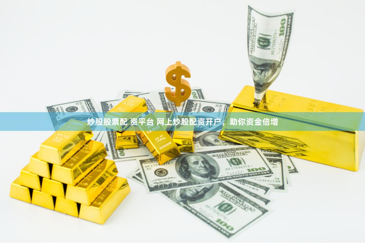 炒股股票配 资平台 网上炒股配资开户，助你资金倍增