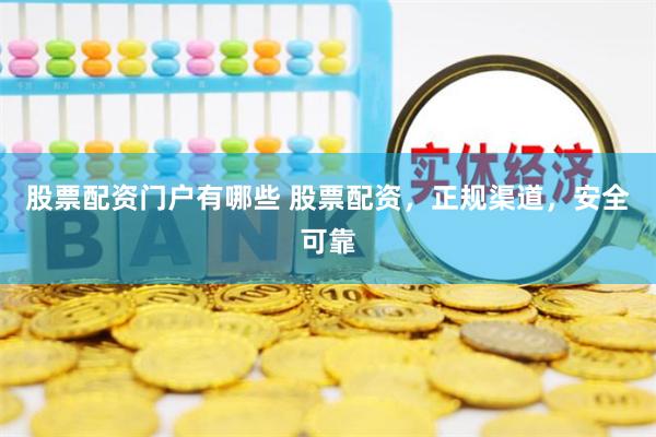 股票配资门户有哪些 股票配资，正规渠道，安全可靠