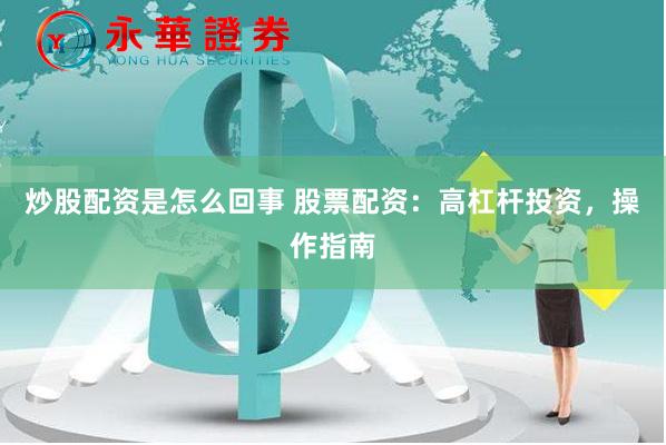 炒股配资是怎么回事 股票配资：高杠杆投资，操作指南
