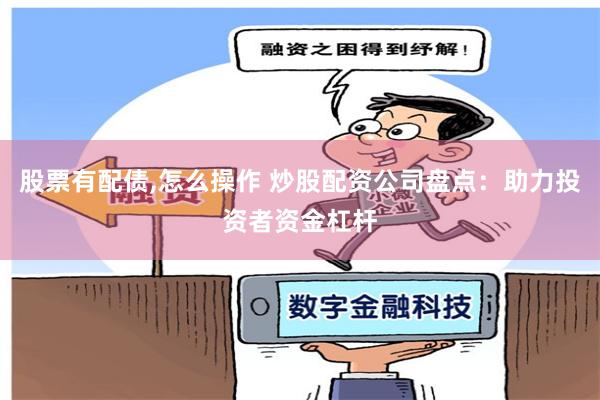 股票有配债,怎么操作 炒股配资公司盘点：助力投资者资金杠杆