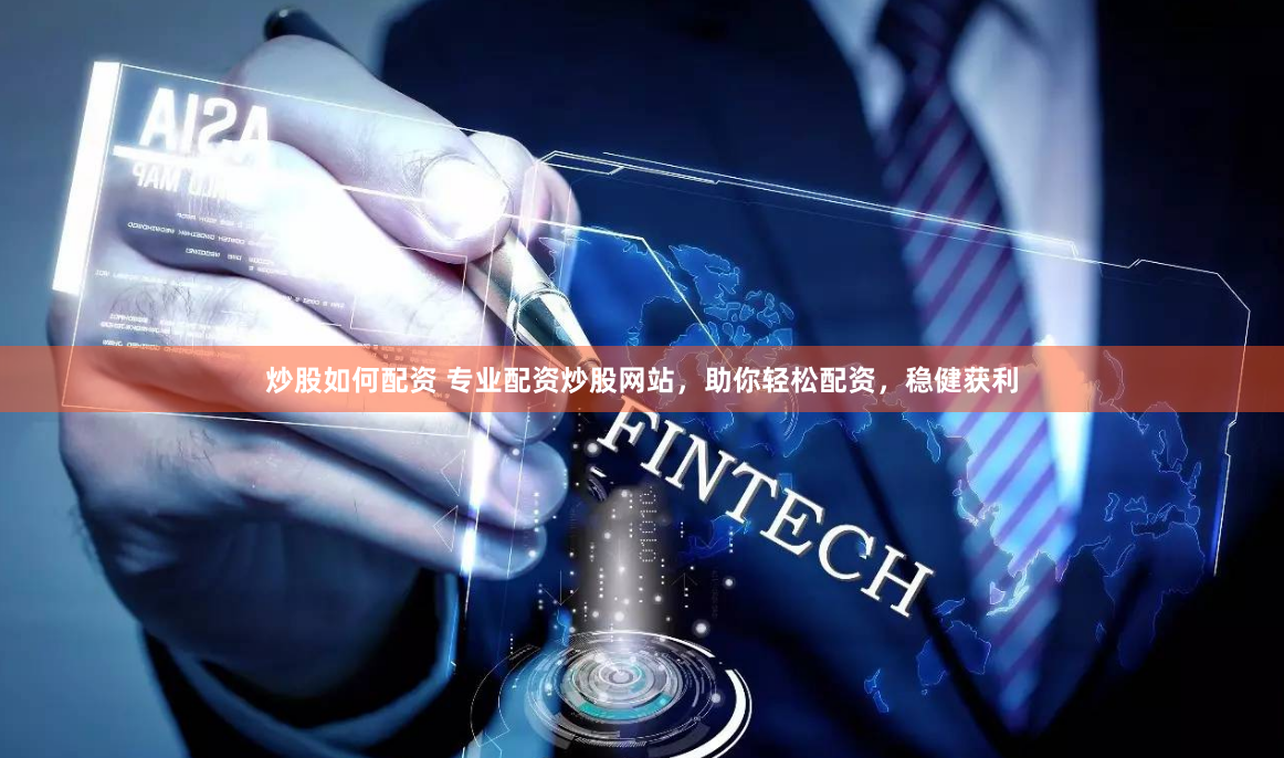 炒股如何配资 专业配资炒股网站，助你轻松配资，稳健获利