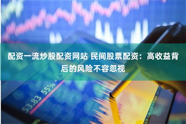配资一流炒股配资网站 民间股票配资：高收益背后的风险不容忽视
