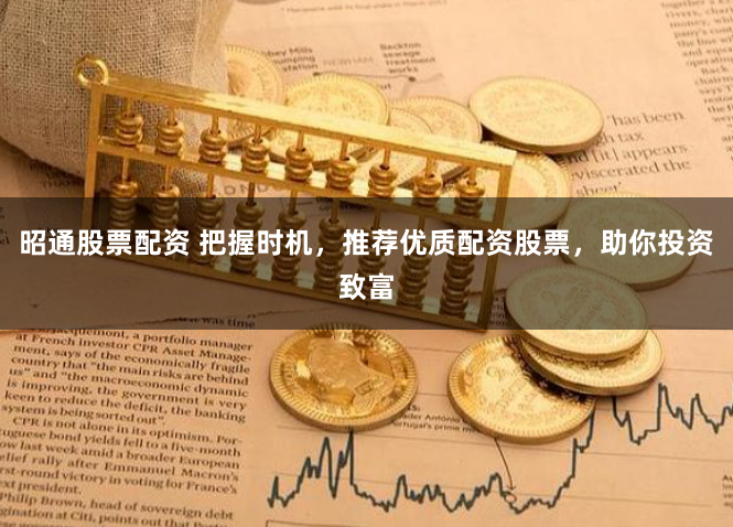 昭通股票配资 把握时机，推荐优质配资股票，助你投资致富