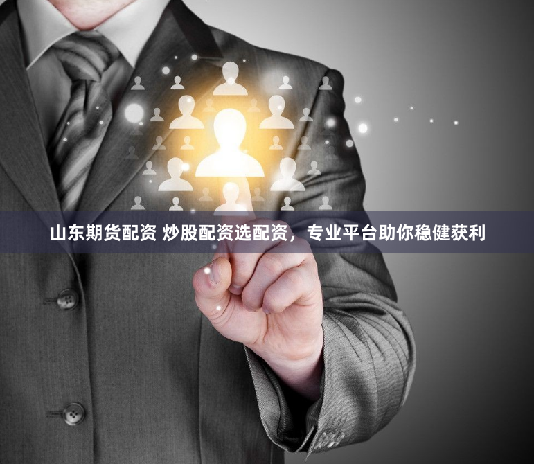 山东期货配资 炒股配资选配资，专业平台助你稳健获利