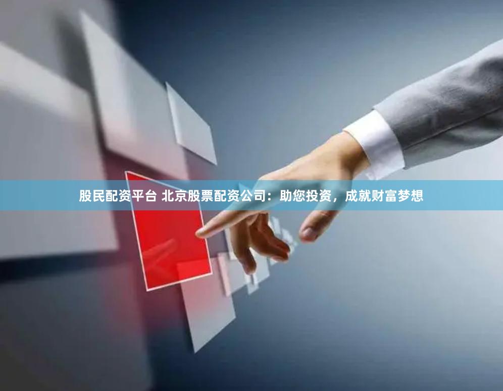 股民配资平台 北京股票配资公司：助您投资，成就财富梦想