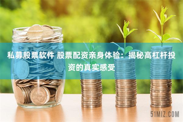 私募股票软件 股票配资亲身体验：揭秘高杠杆投资的真实感受