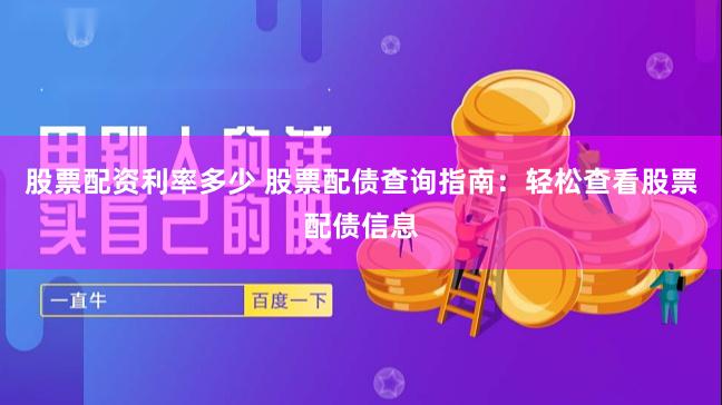股票配资利率多少 股票配债查询指南：轻松查看股票配债信息