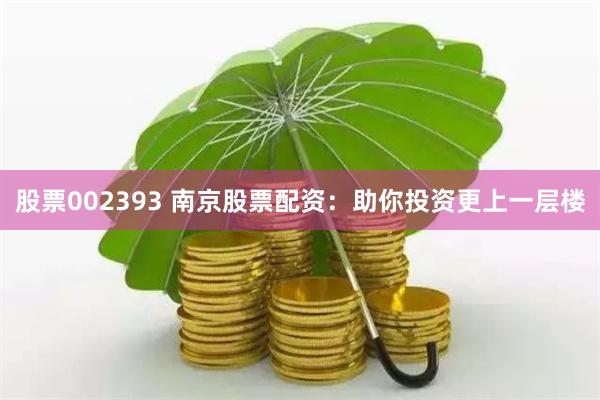 股票002393 南京股票配资：助你投资更上一层楼