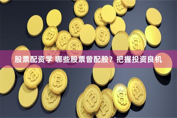 股票配资学 哪些股票曾配股？把握投资良机