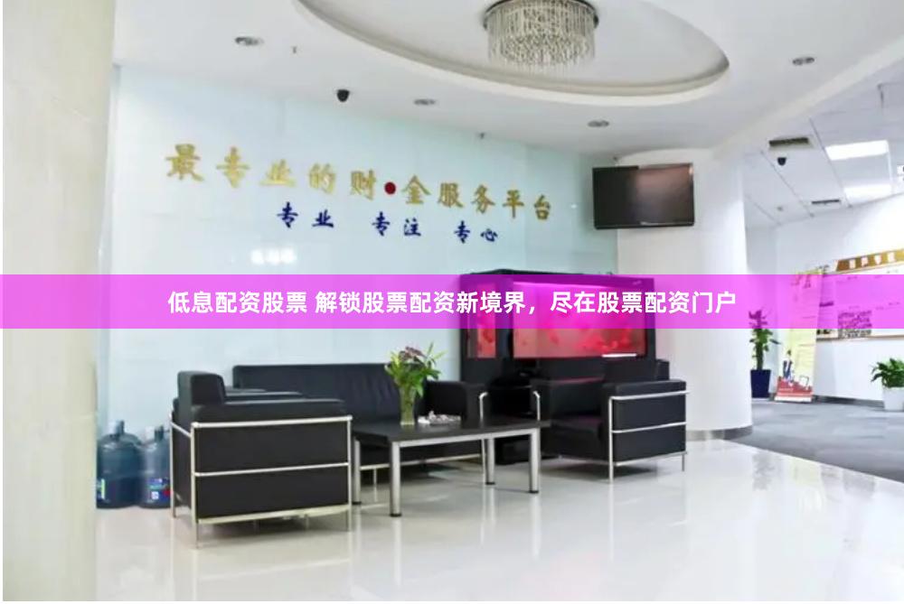 低息配资股票 解锁股票配资新境界，尽在股票配资门户