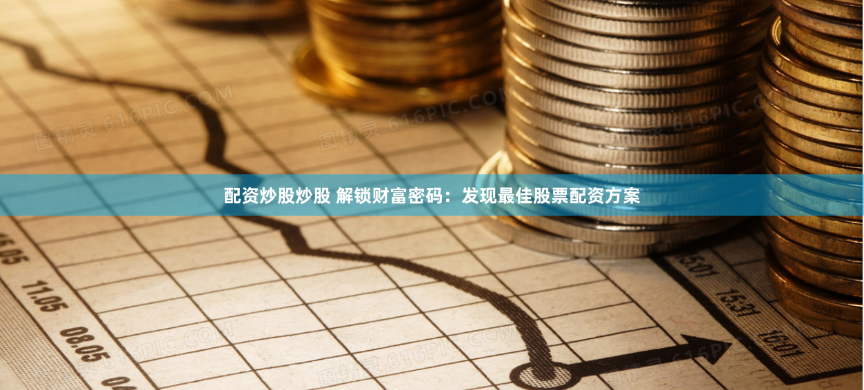 配资炒股炒股 解锁财富密码：发现最佳股票配资方案