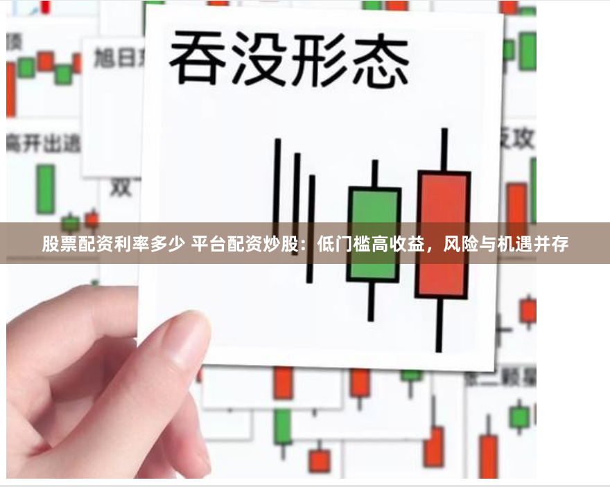 股票配资利率多少 平台配资炒股：低门槛高收益，风险与机遇并存