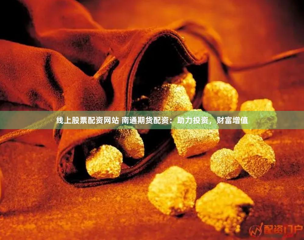 线上股票配资网站 南通期货配资：助力投资，财富增值