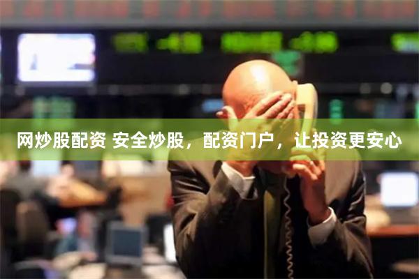 网炒股配资 安全炒股，配资门户，让投资更安心
