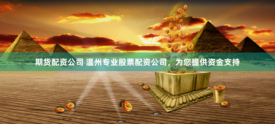 期货配资公司 温州专业股票配资公司,为您提供资金支持