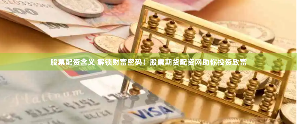 股票配资含义 解锁财富密码!股票期货配资网助你投资致富