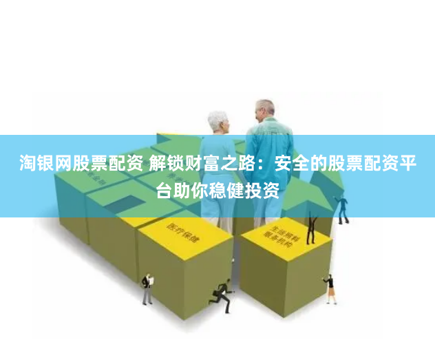 淘银网股票配资 解锁财富之路：安全的股票配资平台助你稳健投资