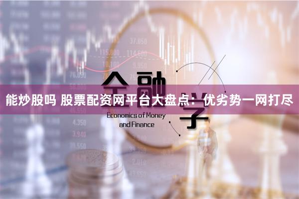 能炒股吗 股票配资网平台大盘点：优劣势一网打尽