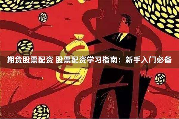 期货股票配资 股票配资学习指南：新手入门必备