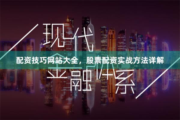 配资技巧网站大全，股票配资实战方法详解