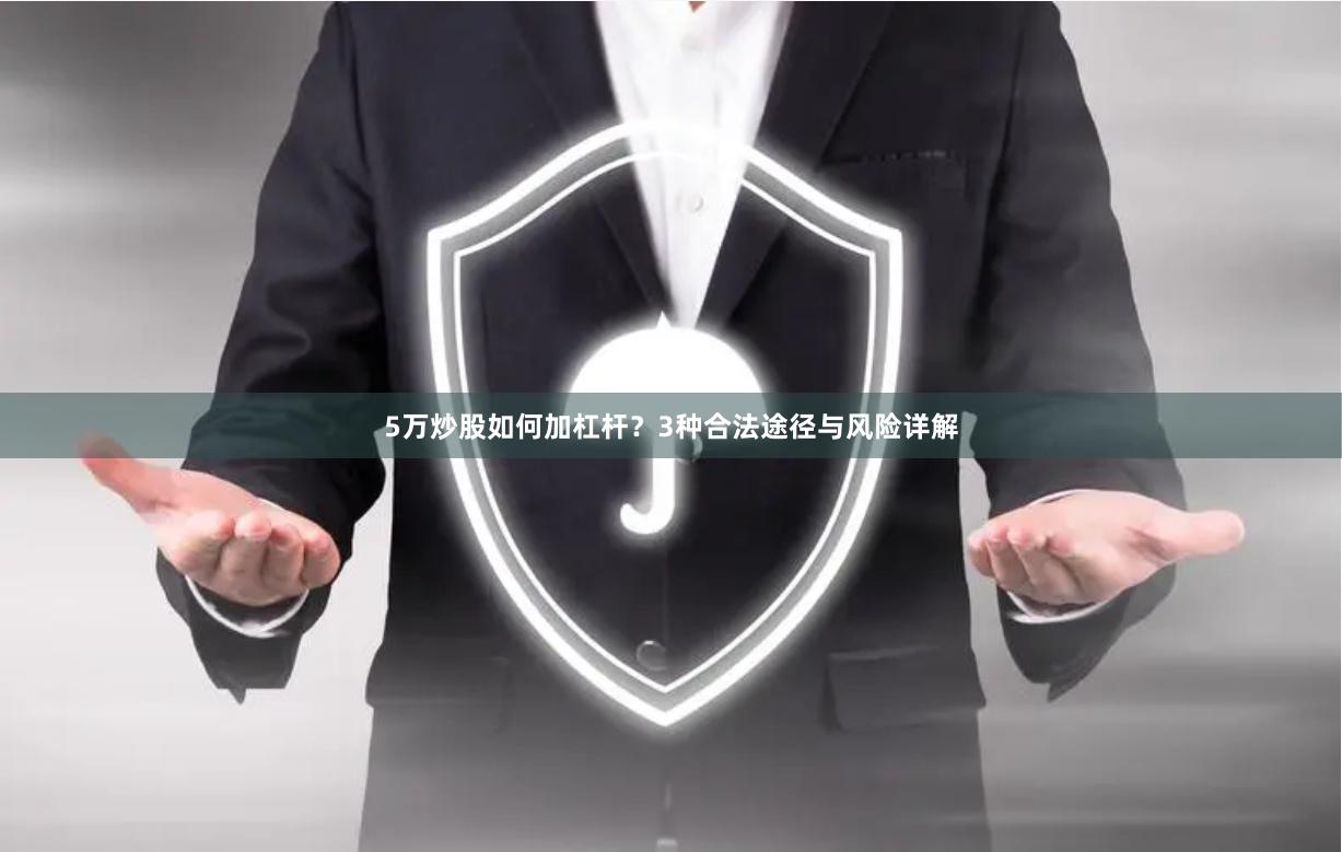 5万炒股如何加杠杆？3种合法途径与风险详解