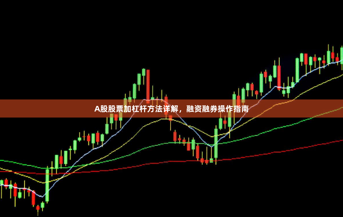A股股票加杠杆方法详解，融资融券操作指南