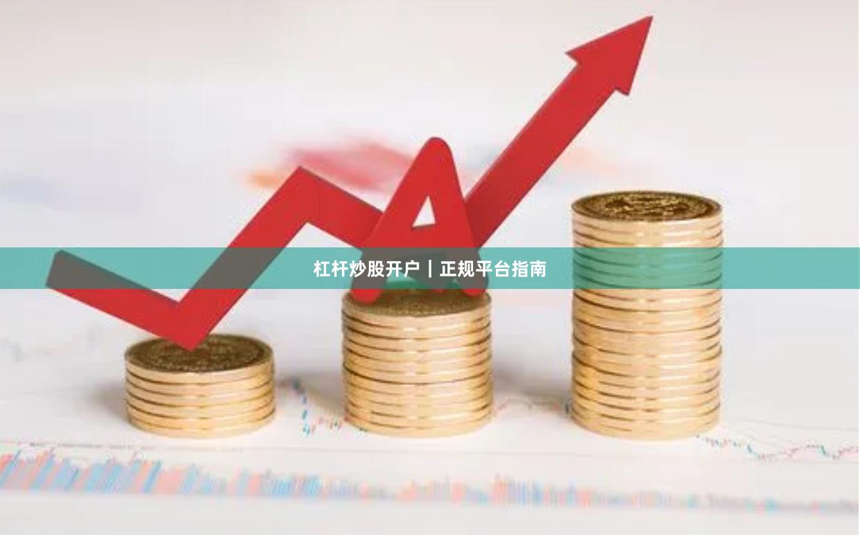杠杆炒股开户｜正规平台指南