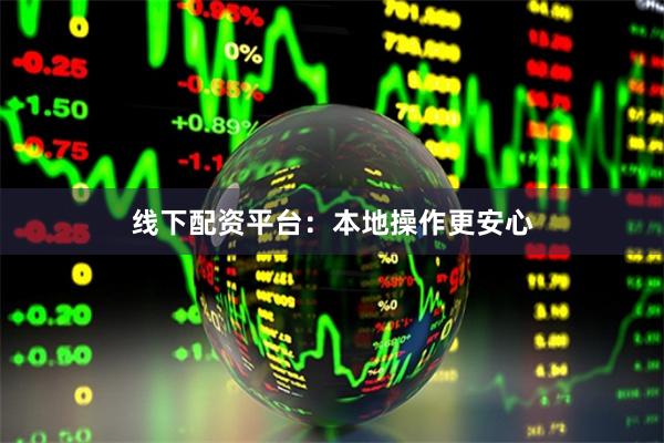 线下配资平台：本地操作更安心