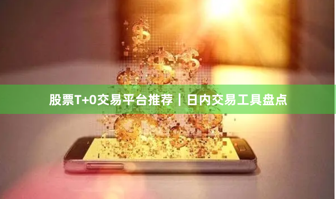 股票T+0交易平台推荐｜日内交易工具盘点