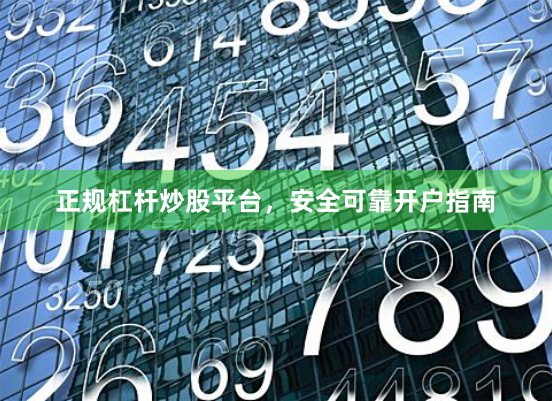 正规杠杆炒股平台,安全可靠开户指南