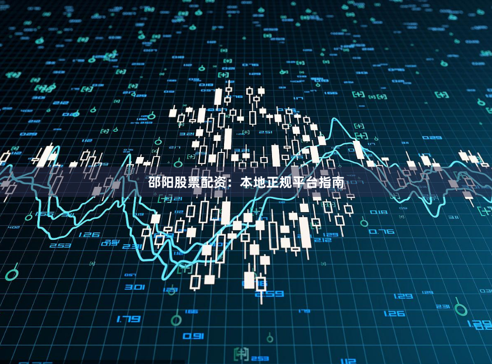 邵阳股票配资：本地正规平台指南