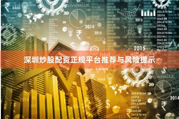 深圳炒股配资正规平台推荐与风险提示