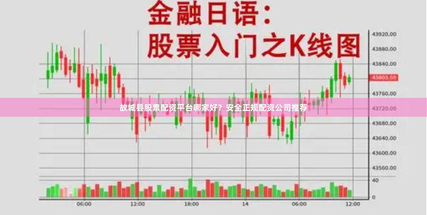 故城县股票配资平台哪家好？安全正规配资公司推荐