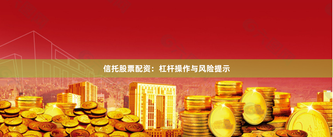 信托股票配资:杠杆操作与风险提示