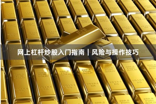 网上杠杆炒股入门指南｜风险与操作技巧