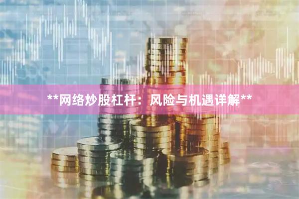 **网络炒股杠杆：风险与机遇详解**