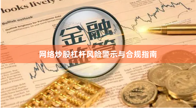 网络炒股杠杆风险警示与合规指南