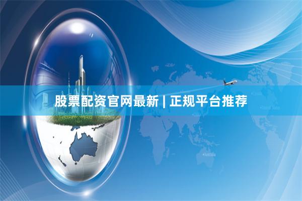 股票配资官网最新 | 正规平台推荐