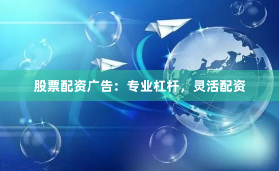 股票配资广告:专业杠杆,灵活配资
