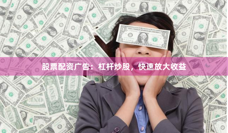 股票配资广告:杠杆炒股,快速放大收益