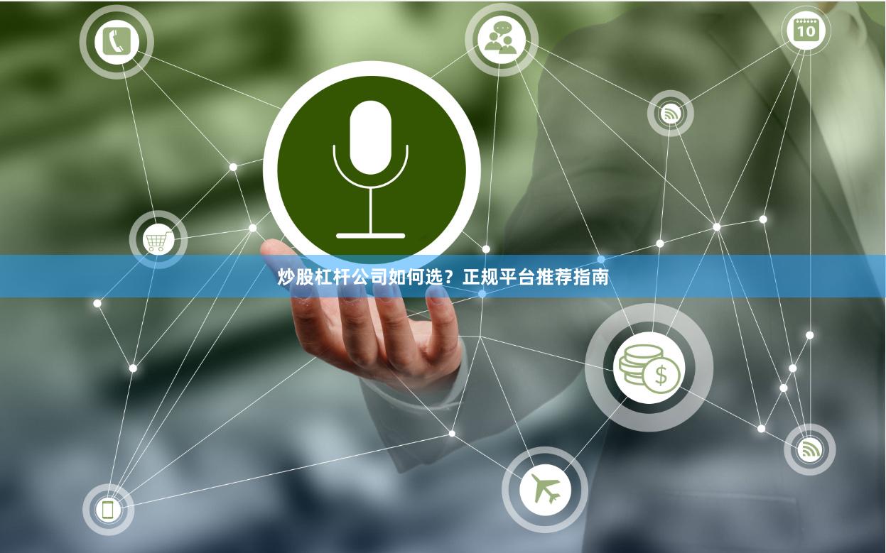 炒股杠杆公司如何选?正规平台推荐指南