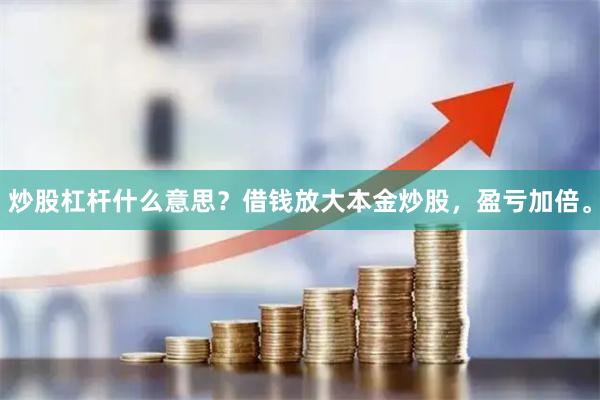 炒股杠杆什么意思?借钱放大本金炒股,盈亏加倍。