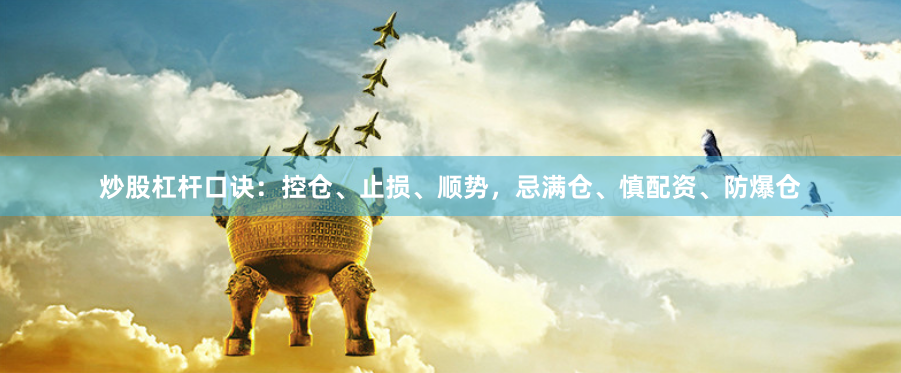 炒股杠杆口诀:控仓、止损、顺势,忌满仓、慎配资、防爆仓