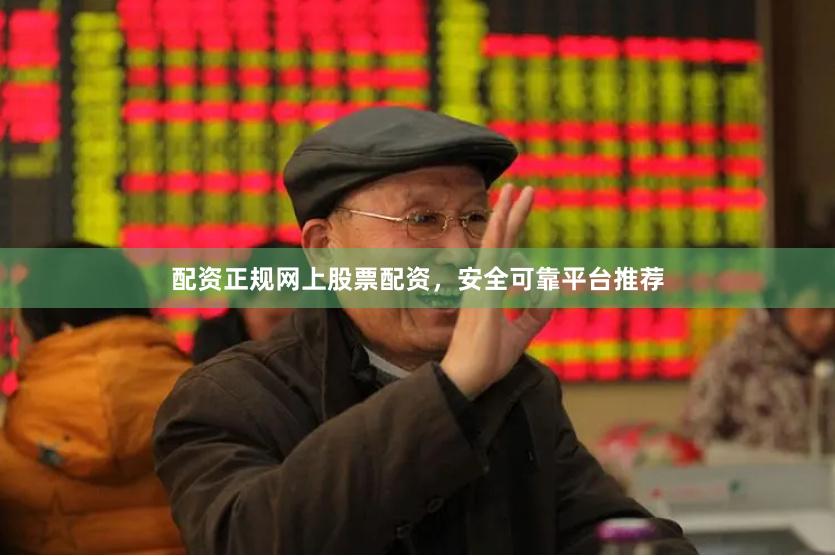 配资正规网上股票配资，安全可靠平台推荐