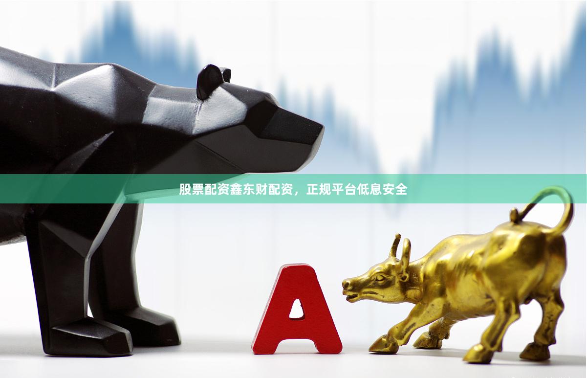 股票配资鑫东财配资，正规平台低息安全