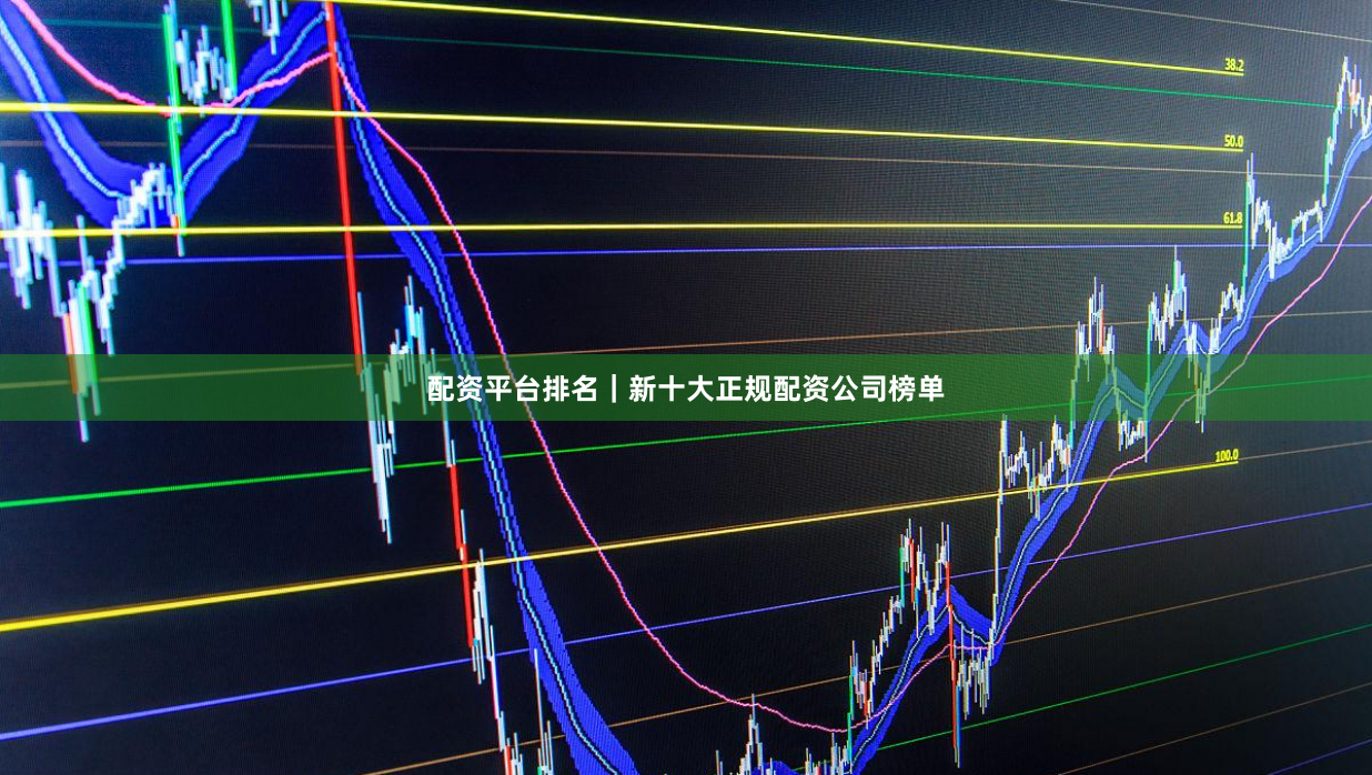 配资平台排名｜新十大正规配资公司榜单