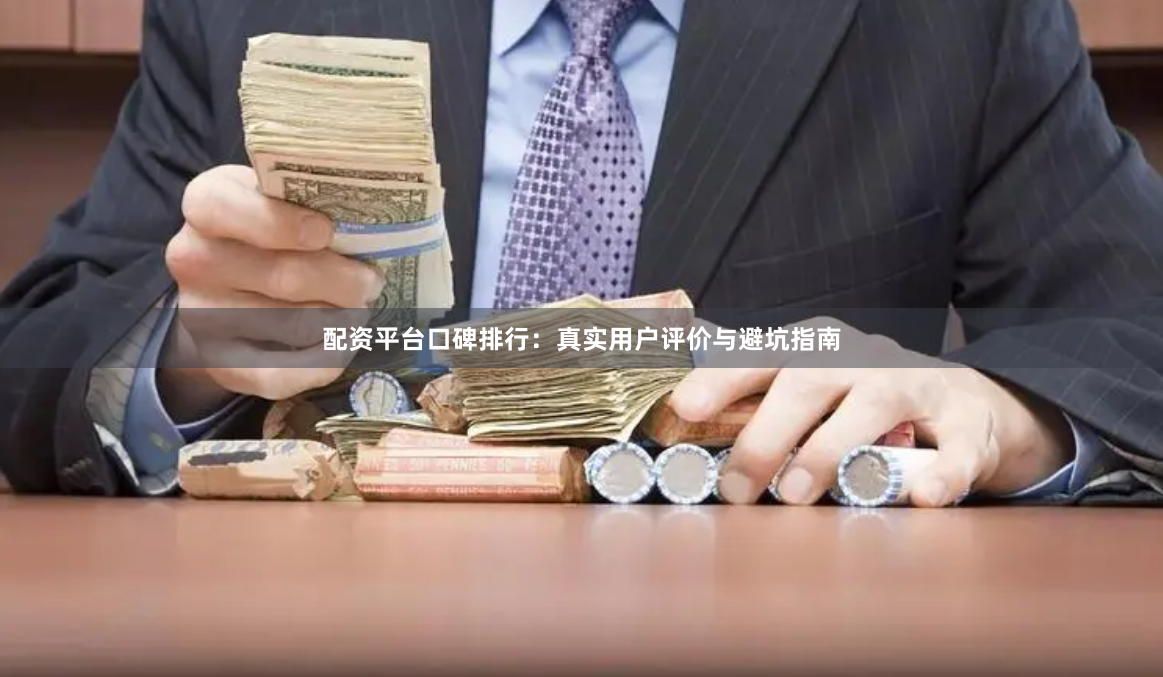 配资平台口碑排行：真实用户评价与避坑指南