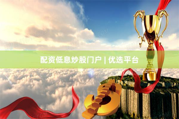 配资低息炒股门户 | 优选平台