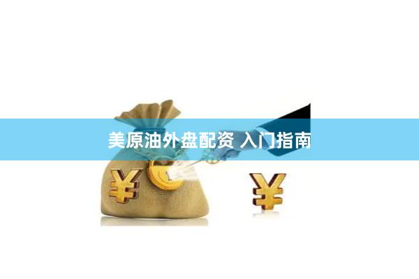 美原油外盘配资 入门指南